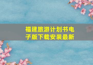 福建旅游计划书电子版下载安装最新