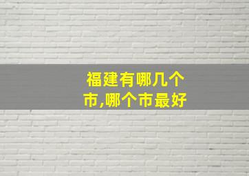 福建有哪几个市,哪个市最好