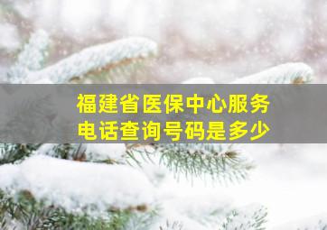 福建省医保中心服务电话查询号码是多少