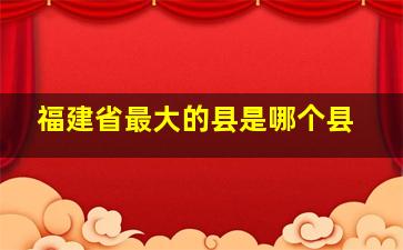 福建省最大的县是哪个县