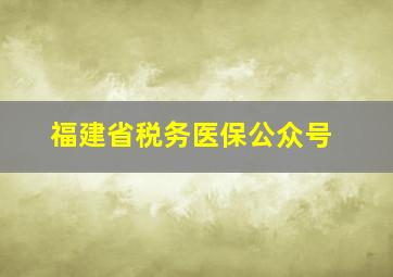 福建省税务医保公众号