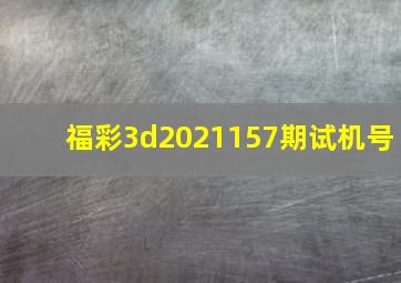 福彩3d2021157期试机号