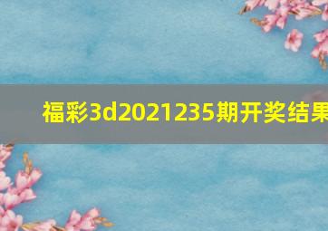 福彩3d2021235期开奖结果