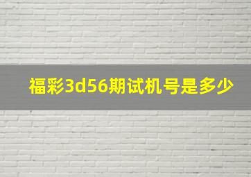 福彩3d56期试机号是多少