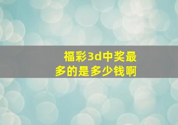 福彩3d中奖最多的是多少钱啊