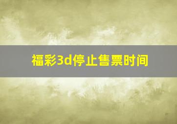 福彩3d停止售票时间