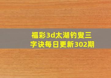 福彩3d太湖钓叟三字诀每日更新302期