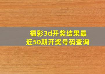 福彩3d开奖结果最近50期开奖号码查询