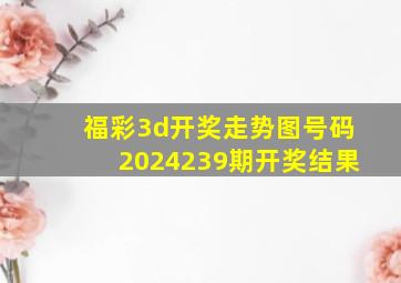 福彩3d开奖走势图号码2024239期开奖结果