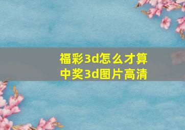 福彩3d怎么才算中奖3d图片高清