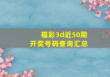 福彩3d近50期开奖号码查询汇总