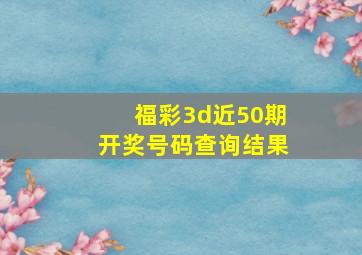 福彩3d近50期开奖号码查询结果