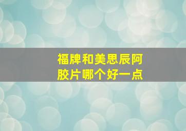 福牌和美思辰阿胶片哪个好一点