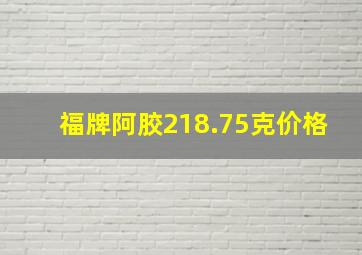 福牌阿胶218.75克价格