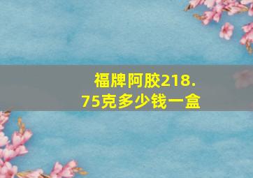 福牌阿胶218.75克多少钱一盒