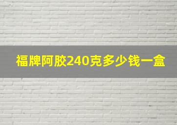 福牌阿胶240克多少钱一盒