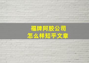 福牌阿胶公司怎么样知乎文章