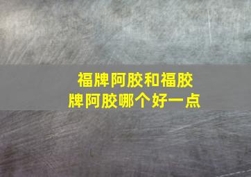 福牌阿胶和福胶牌阿胶哪个好一点