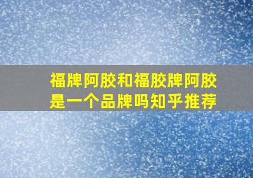 福牌阿胶和福胶牌阿胶是一个品牌吗知乎推荐