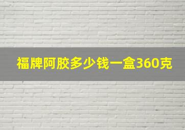 福牌阿胶多少钱一盒360克