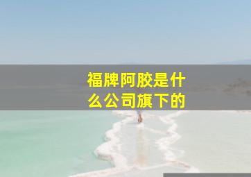 福牌阿胶是什么公司旗下的