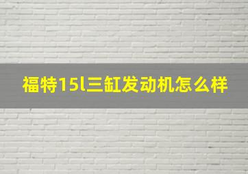 福特15l三缸发动机怎么样