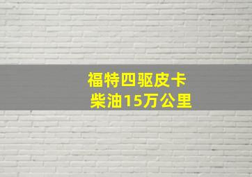 福特四驱皮卡柴油15万公里