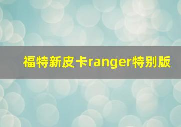 福特新皮卡ranger特别版