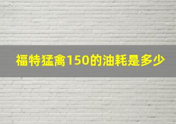 福特猛禽150的油耗是多少