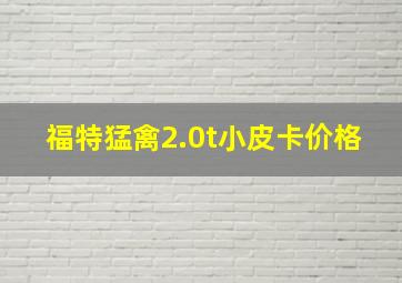 福特猛禽2.0t小皮卡价格