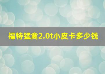 福特猛禽2.0t小皮卡多少钱