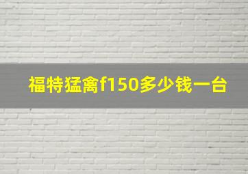 福特猛禽f150多少钱一台