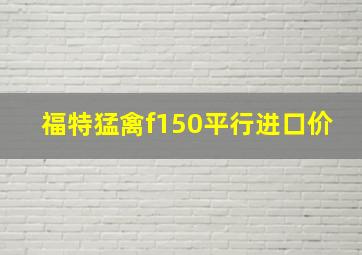 福特猛禽f150平行进口价