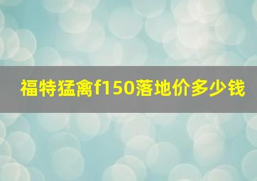 福特猛禽f150落地价多少钱