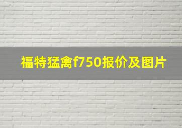 福特猛禽f750报价及图片