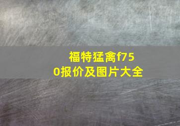 福特猛禽f750报价及图片大全