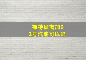 福特猛禽加92号汽油可以吗