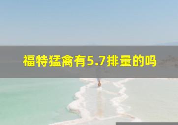 福特猛禽有5.7排量的吗