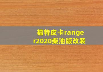 福特皮卡ranger2020柴油版改装