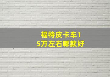 福特皮卡车15万左右哪款好