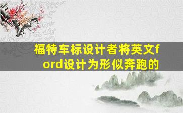 福特车标设计者将英文ford设计为形似奔跑的