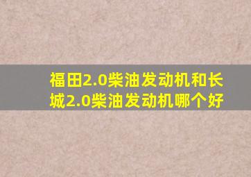 福田2.0柴油发动机和长城2.0柴油发动机哪个好