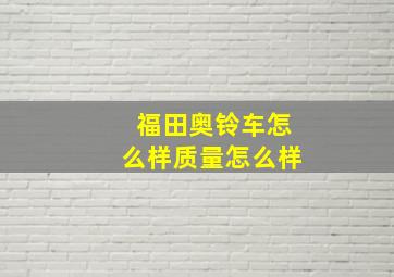 福田奥铃车怎么样质量怎么样