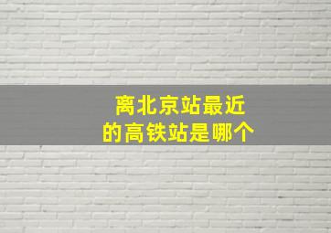 离北京站最近的高铁站是哪个