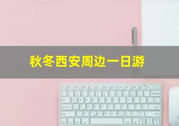 秋冬西安周边一日游