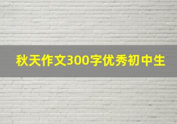 秋天作文300字优秀初中生