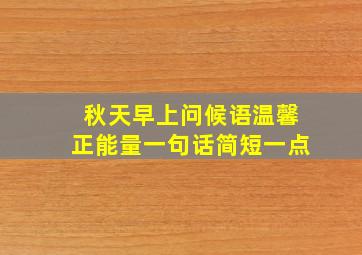 秋天早上问候语温馨正能量一句话简短一点