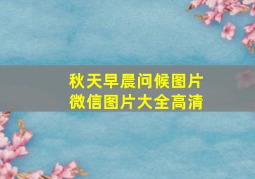 秋天早晨问候图片微信图片大全高清