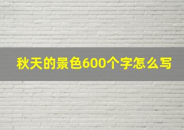 秋天的景色600个字怎么写