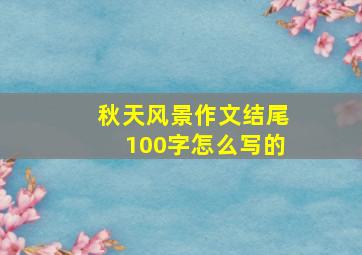 秋天风景作文结尾100字怎么写的